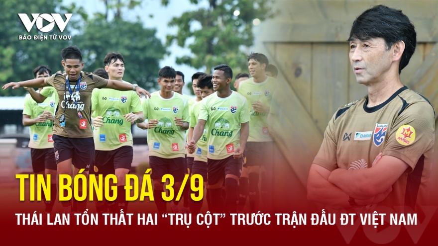 Tin bóng đá 3/9: Thái Lan tổn thất hai “trụ cột” trước trận đấu ĐT Việt Nam